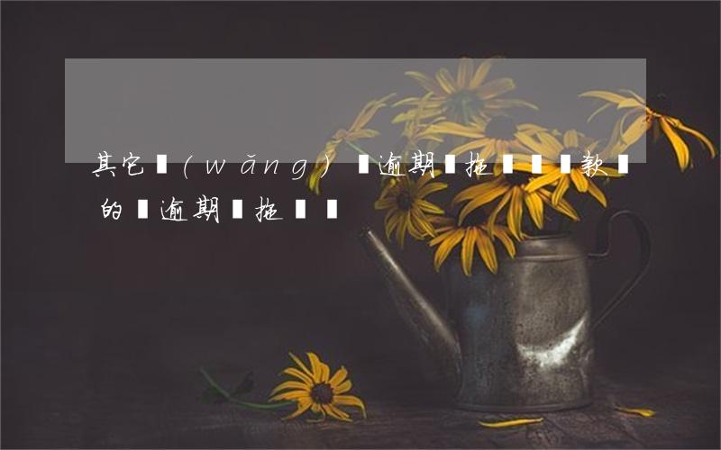 其它網(wǎng)貸逾期會拖車嗎(貸款買的車逾期會拖車嗎)