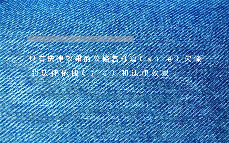 具有法律效果的欠條怎樣寫(xiě)(欠條的法律依據(jù)和法律效果)