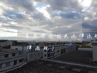 养老保险相关法律法规(关于养老保险的法律法规)