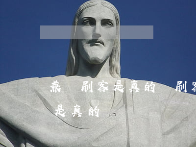 兼職刷客是真的嗎(刷客網(wǎng)兼職是真的嗎)