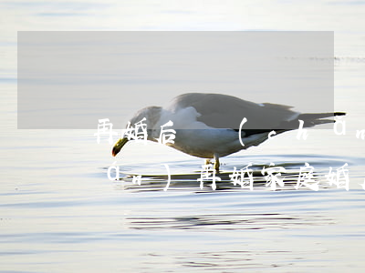 再婚后遺產(chǎn)怎么繼承權(quán)(再婚家庭婚后房產(chǎn)如何繼承)