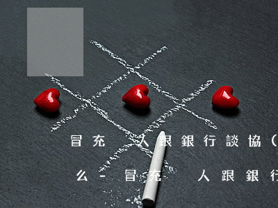 冒充別人跟銀行談協(xié)商還款犯法么?-冒充別人跟銀行談協(xié)商還款犯法么