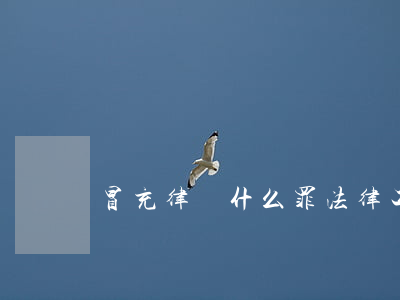 冒充律師什么罪(法律工作者冒充律師犯法嗎)