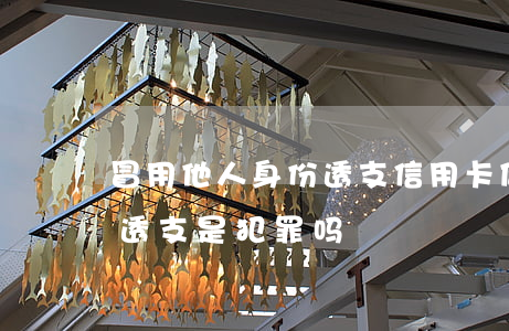 冒用他人身份透支信用卡(借他人信用卡恶意透支是犯罪吗?)