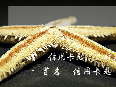 冒辦信用卡起訴銀行是發(fā)卡行還是-冒名辦信用卡起訴銀行