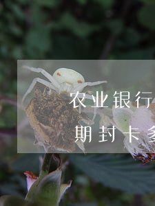 农业银行信用卡逾期封卡(农业银行信用卡逾期封卡多久可以解封)