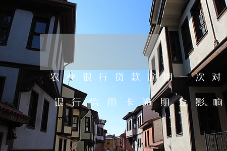 农业银行贷款逾期一次对征信有影响吗（农业银行信用卡逾期会影响征信）