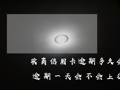 农商信用卡逾期多久会上征信(农商银行贷款逾期一天会不会上征信)