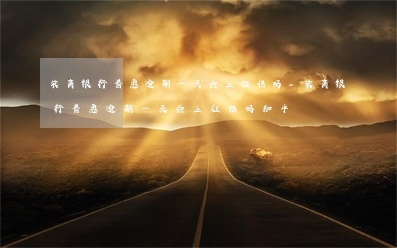 农商银行普惠逾期一天会上征信吗-农商银行普惠逾期一天会上征信吗知乎
