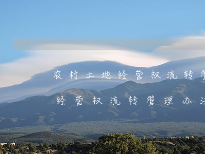 农村土地经营权流转管理办法(最新农村土地经营权流转管理办法)