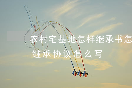 农村宅基地怎样继承书怎么写(农村土地房屋继承协议怎么写)