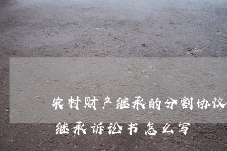 农村财产继承的分割协议书怎么写(分割财产继承诉讼书怎么写)