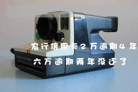 农行信用卡2万逾期4年(农业银行信用卡欠六万逾期两年没还了)