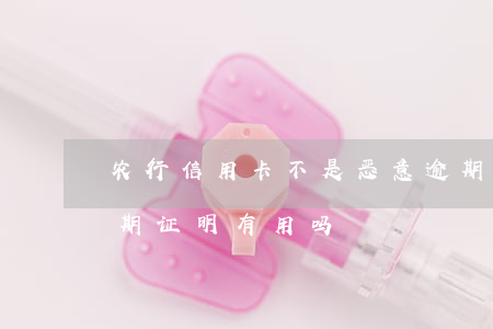 农行信用卡不是恶意逾期证明(银行非恶意逾期证明有用吗)