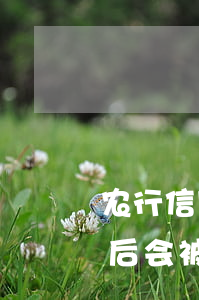 农行信用卡代面签多久逾期(农业信用卡面签后会被拒吗)