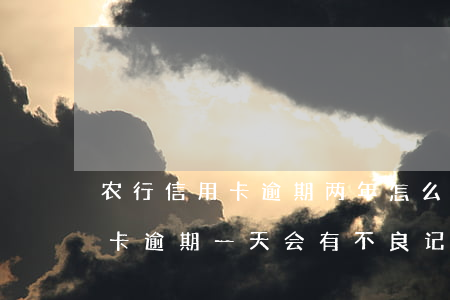 农行信用卡逾期两年怎么处理 农商银行信用卡逾期一天会有不良记录吗