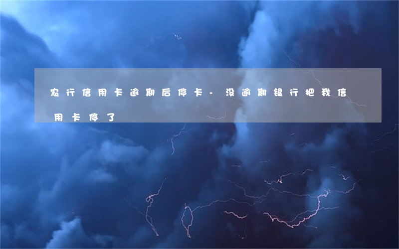 农行信用卡逾期后停卡-没逾期银行把我信用卡停了