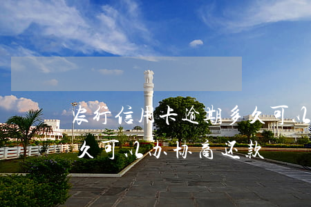 农行信用卡逾期多久可以(农行信用卡逾期多久可以办协商还款)