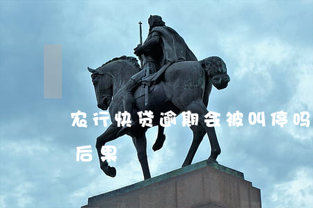 农行快贷逾期会被叫停吗(快贷逾期不还什么后果)