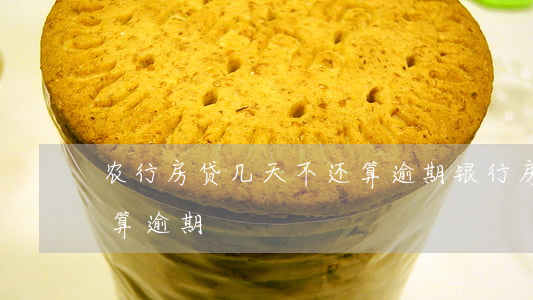 农行房贷几天不还算逾期(银行房贷多久不还算逾期)