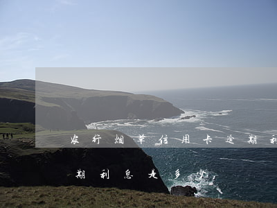 农行烟草信用卡逾期利息计算-农业银行逾期利息是多少