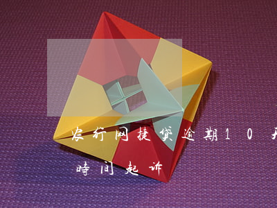 农行网捷贷逾期10天(农行网捷贷逾期多长时间起诉)