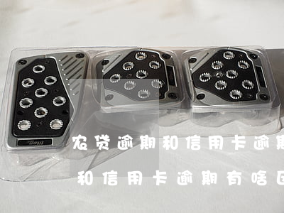 农贷逾期和信用卡逾期有啥区别-农贷逾期和信用卡逾期有啥区别呢