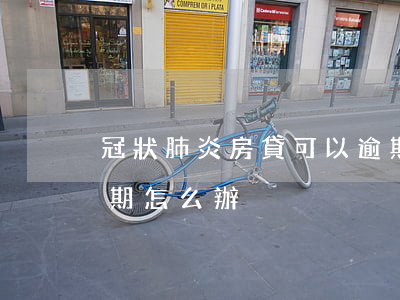 冠狀肺炎房貸可以逾期嗎(新冠肺炎信用卡逾期怎么辦)