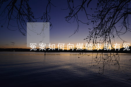 冤案如何向媒體求助(有冤案怎么找媒體)