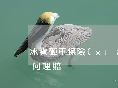 冰雹砸車保險(xiǎn)賠嗎，如何理賠（如何理賠）