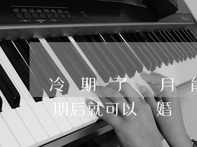 冷靜期過了兩個月還能離婚嗎(一個月的冷靜期后就可以離婚嗎)