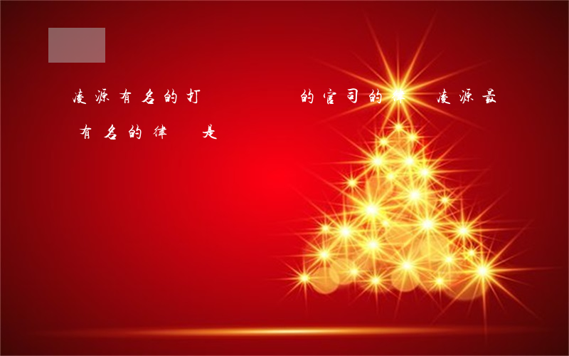 凌源有名的打經濟糾紛的官司的律師(凌源最有名的律師是誰)