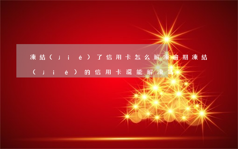 凍結(jié)了信用卡怎么解凍（逾期凍結(jié)的信用卡還能解凍嗎）