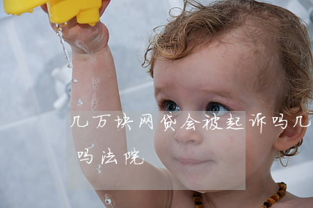 几万块网贷会被起诉吗(几万块网贷会被起诉吗法院)