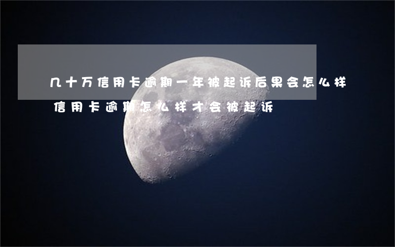 几十万信用卡逾期一年被起诉后果会怎么样（信用卡逾期怎么样才会被起诉）