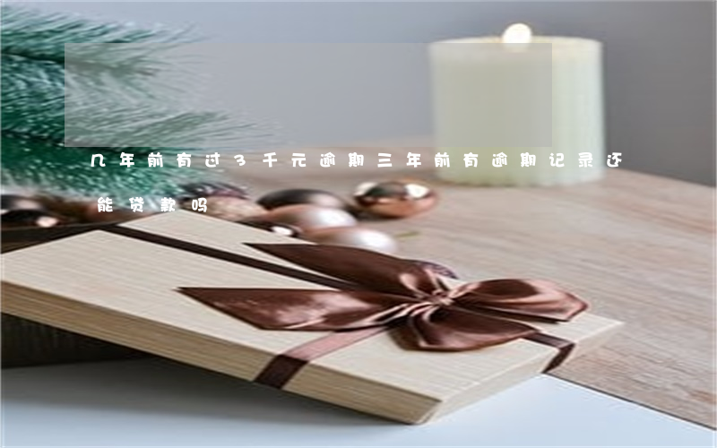 几年前有过3千元逾期 三年前有逾期记录还能贷款吗