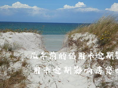 几年前的信用卡逾期影响房贷吗(几年前的信用卡逾期影响房贷吗能贷款吗)