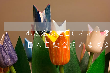 凡是逾期送達(dá)要約人的承諾只要要約人緘默合同即告成立嗎