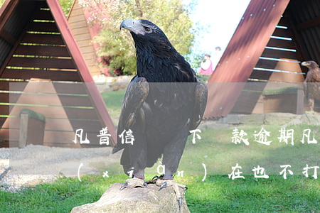 凡普信貸線下貸款逾期(凡普信貸逾期,不還,現(xiàn)在也不打電話了)