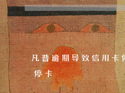 凡普逾期导致信用卡停-我信用卡逾期现已停卡