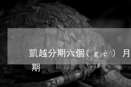 凱越分期六個(gè)月后免息(別克凱越分期)