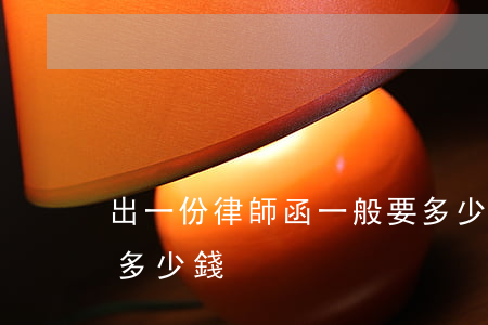 出一份律師函一般要多少錢(出具一份律師函多少錢)