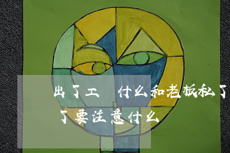 出了工傷什么和老板私了最好(工傷跟老板私了要注意什么)