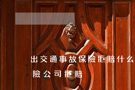 出交通事故保險拒賠(什么情況下交通事故保險公司拒賠)