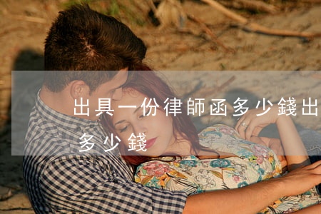 出具一份律師函多少錢(出個(gè)律師函多少錢)