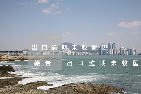 出口逾期未收匯現(xiàn)場核查情況報告-出口逾期未收匯現(xiàn)場核查情況報告怎么寫