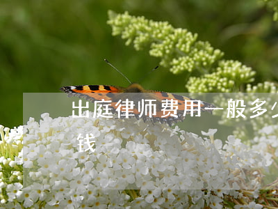 出庭律师费用一般多少(开庭请律师需要多少钱)