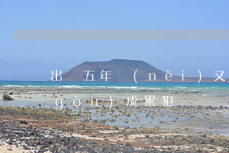 出獄五年內(nèi)又多次盜竊是否構(gòu)成累犯