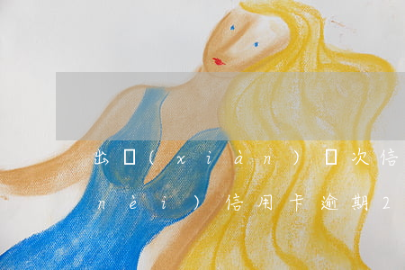 出現(xiàn)兩次信用卡逾期 兩年內(nèi)信用卡逾期2次
