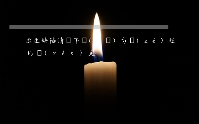 出生缺陷情況下醫(yī)方責(zé)任的認(rèn)定